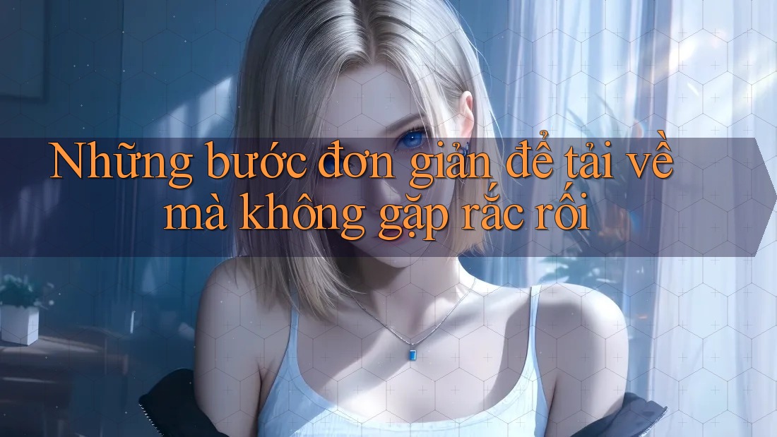 Những bước đơn giản để tải về mà không gặp rắc rối Những bước đơn giản để tải về mà không gặp rắc rối