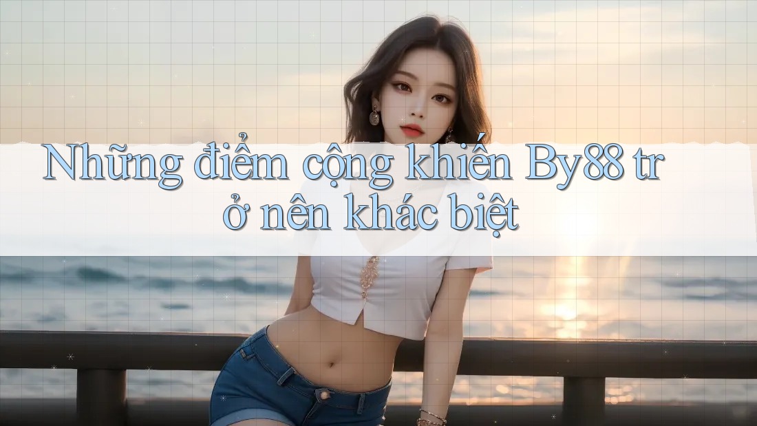 Những điểm cộng khiến By88 trở nên khác biệt Những điểm cộng khiến By88 trở nên khác biệt