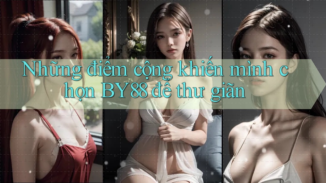 Những điểm cộng khiến mình chọn BY88 để thư giãn Những điểm cộng khiến mình chọn BY88 để thư giãn