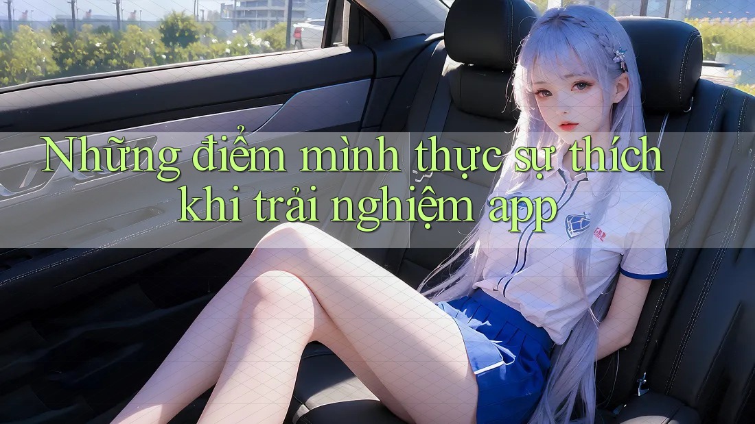 Những điểm mình thực sự thích khi trải nghiệm app