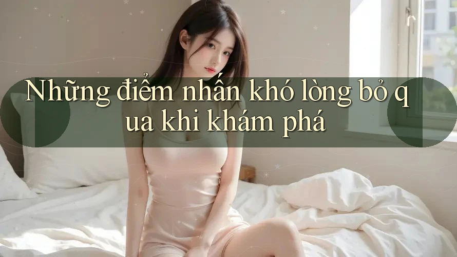 Những điểm nhấn khó lòng bỏ qua khi khám phá Những điểm nhấn khó lòng bỏ qua khi khám phá