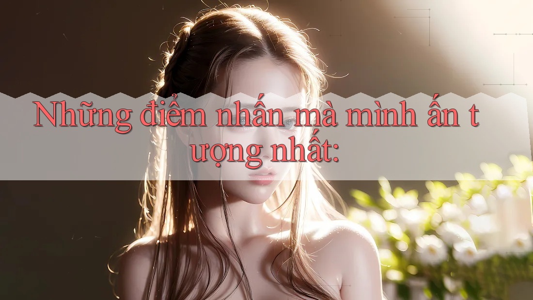 Những điểm nhấn mà mình ấn tượng nhất: Những điểm nhấn mà mình ấn tượng nhất: