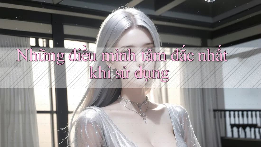 Những điều mình tâm đắc nhất khi sử dụng Những điều mình tâm đắc nhất khi sử dụng