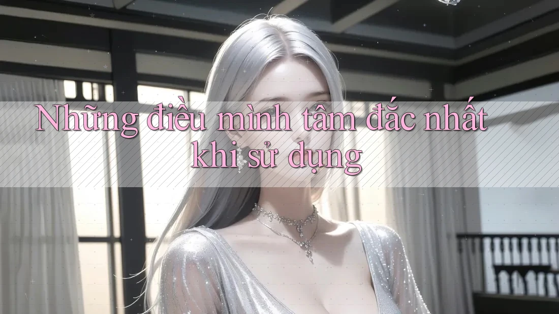 Những điều mình tâm đắc nhất khi sử dụng Những điều mình tâm đắc nhất khi sử dụng