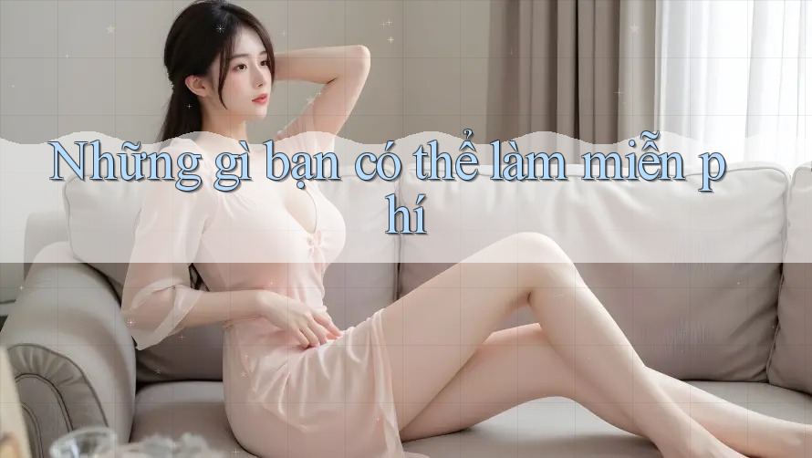 Những gì bạn có thể làm miễn phí