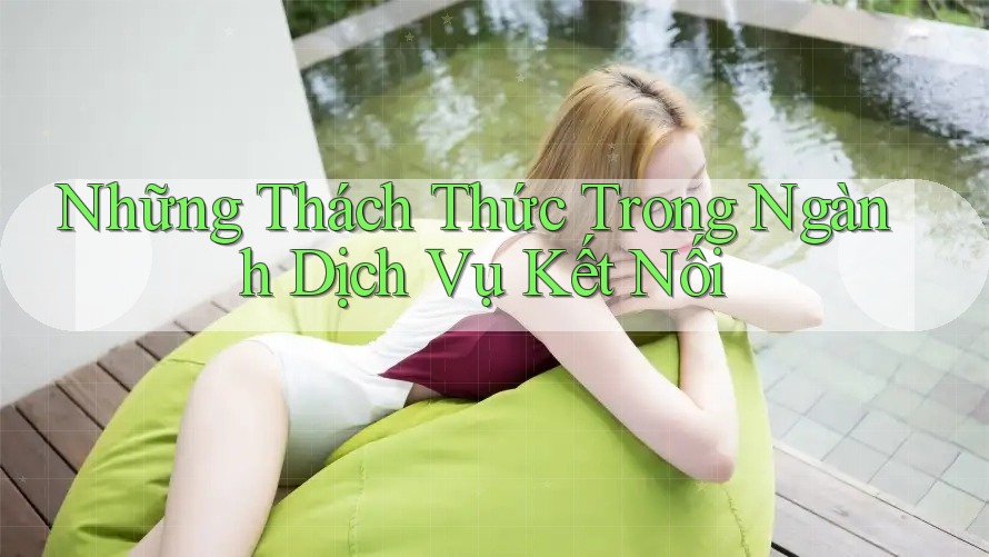 Những Thách Thức Trong Ngành Dịch Vụ Kết Nối Những Thách Thức Trong Ngành Dịch Vụ Kết Nối