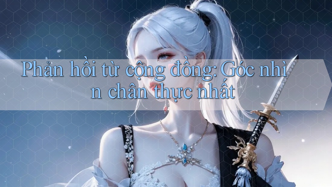 Phản hồi từ cộng đồng: Góc nhìn chân thực nhất Phản hồi từ cộng đồng: Góc nhìn chân thực nhất