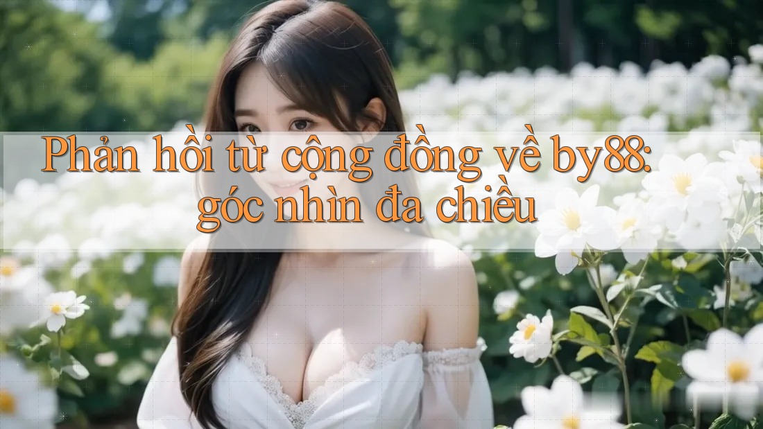 Phản hồi từ cộng đồng về by88: góc nhìn đa chiều Phản hồi từ cộng đồng về by88: góc nhìn đa chiều