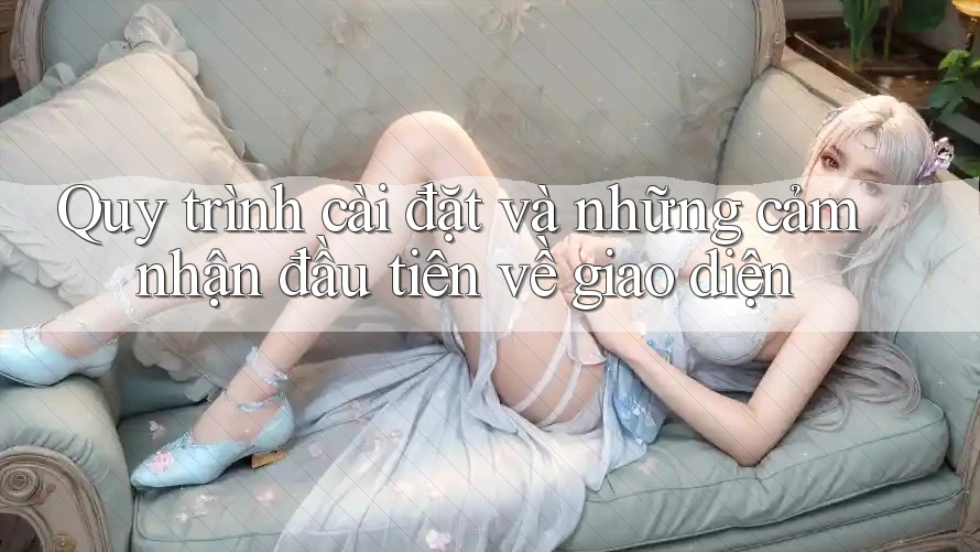 Quy trình cài đặt và những cảm nhận đầu tiên về giao diện Quy trình cài đặt và những cảm nhận đầu tiên về giao diện