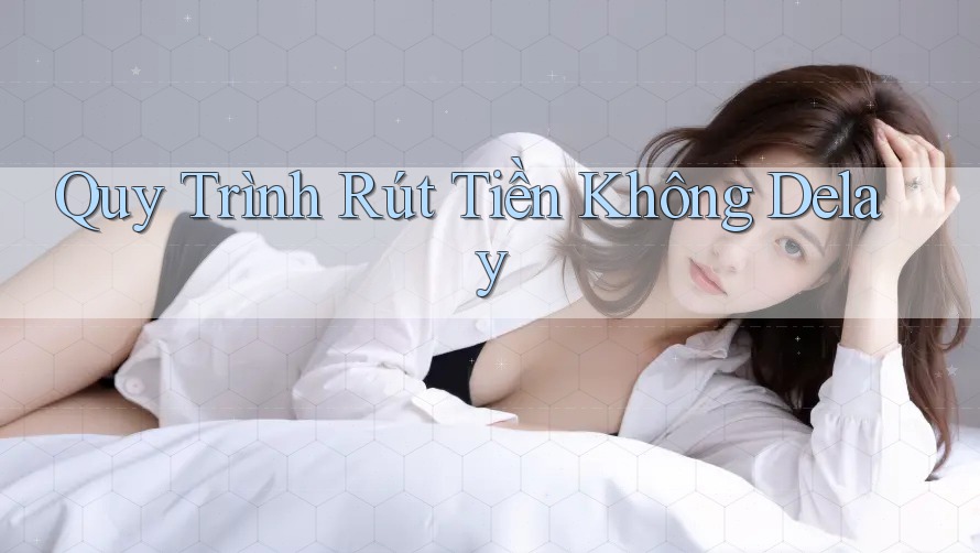 Quy Trình Rút Tiền Không Delay