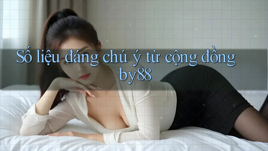 Số liệu đáng chú ý từ cộng đồng by88 Số liệu đáng chú ý từ cộng đồng by88