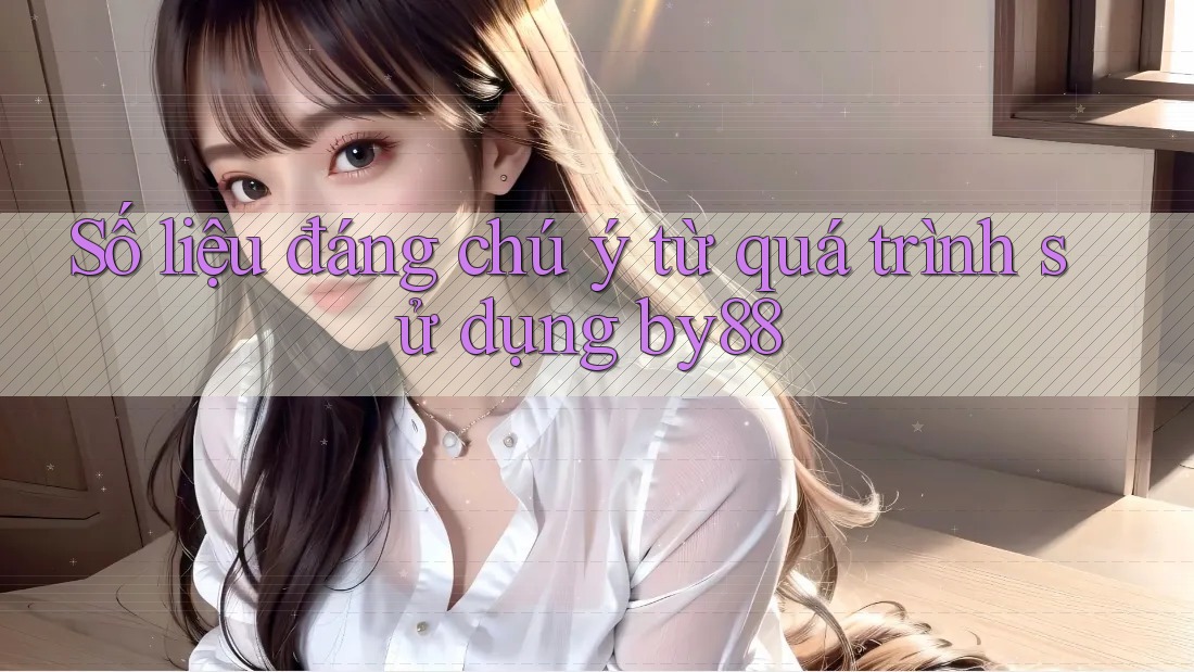 Số liệu đáng chú ý từ quá trình sử dụng by88 Số liệu đáng chú ý từ quá trình sử dụng by88