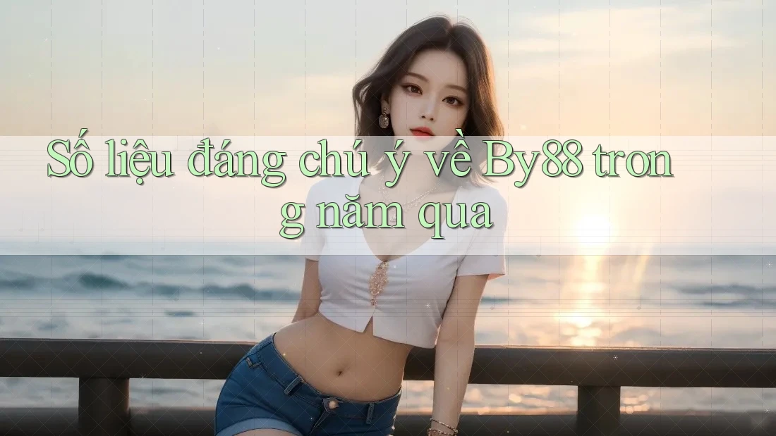 Số liệu đáng chú ý về By88 trong năm qua Số liệu đáng chú ý về By88 trong năm qua
