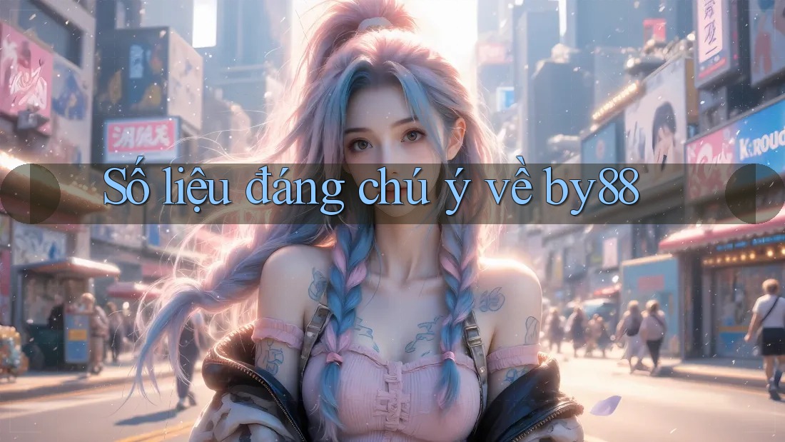 Số liệu đáng chú ý về by88 Số liệu đáng chú ý về by88