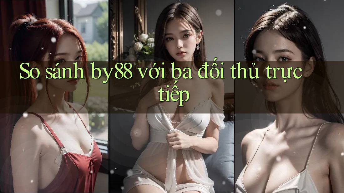 So sánh by88 với ba đối thủ trực tiếp So sánh by88 với ba đối thủ trực tiếp