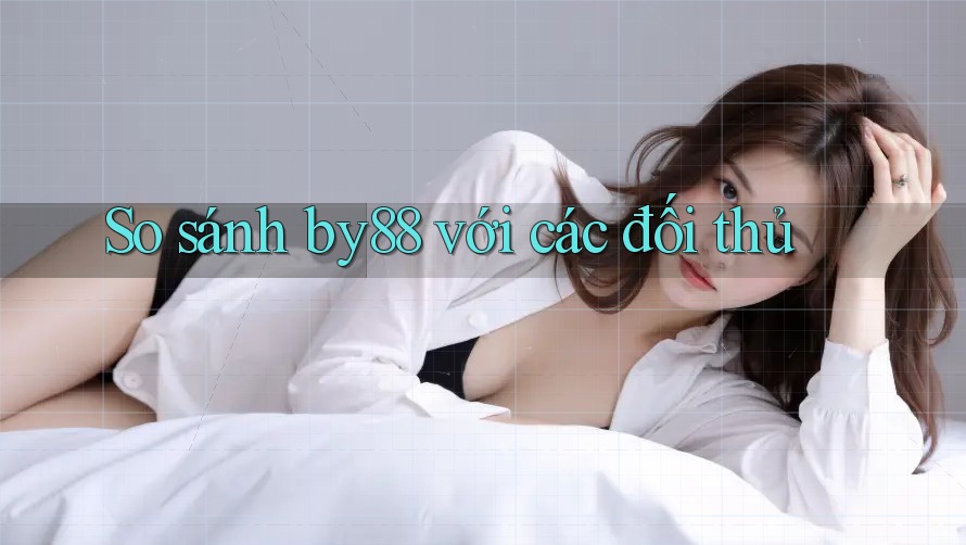 So sánh by88 với các đối thủ So sánh by88 với các đối thủ