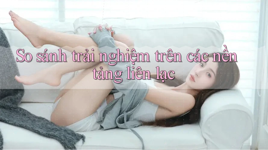 So sánh trải nghiệm trên các nền tảng liên lạc So sánh trải nghiệm trên các nền tảng liên lạc