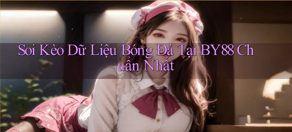 soi kèo dữ liệu bóng đá tại by88 chuẩn nhất