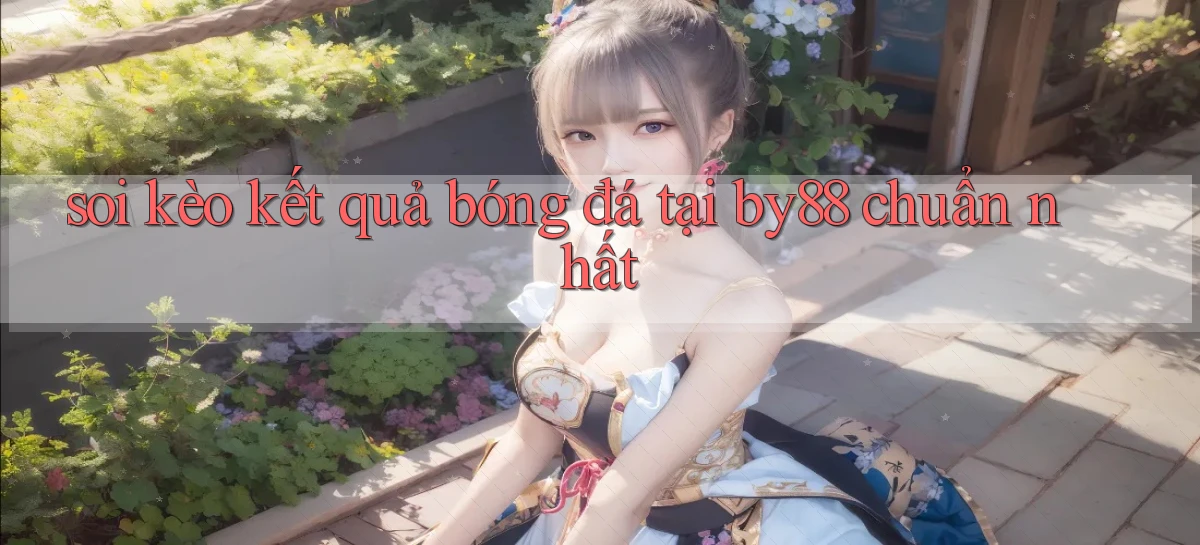 soi kèo kết quả bóng đá tại by88 chuẩn nhất