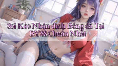 soi kèo nhận định bóng đá tại by88 chuẩn nhất