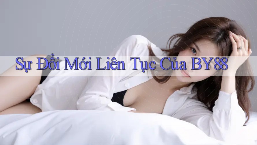 Sự Đổi Mới Liên Tục Của BY88 Sự Đổi Mới Liên Tục Của BY88