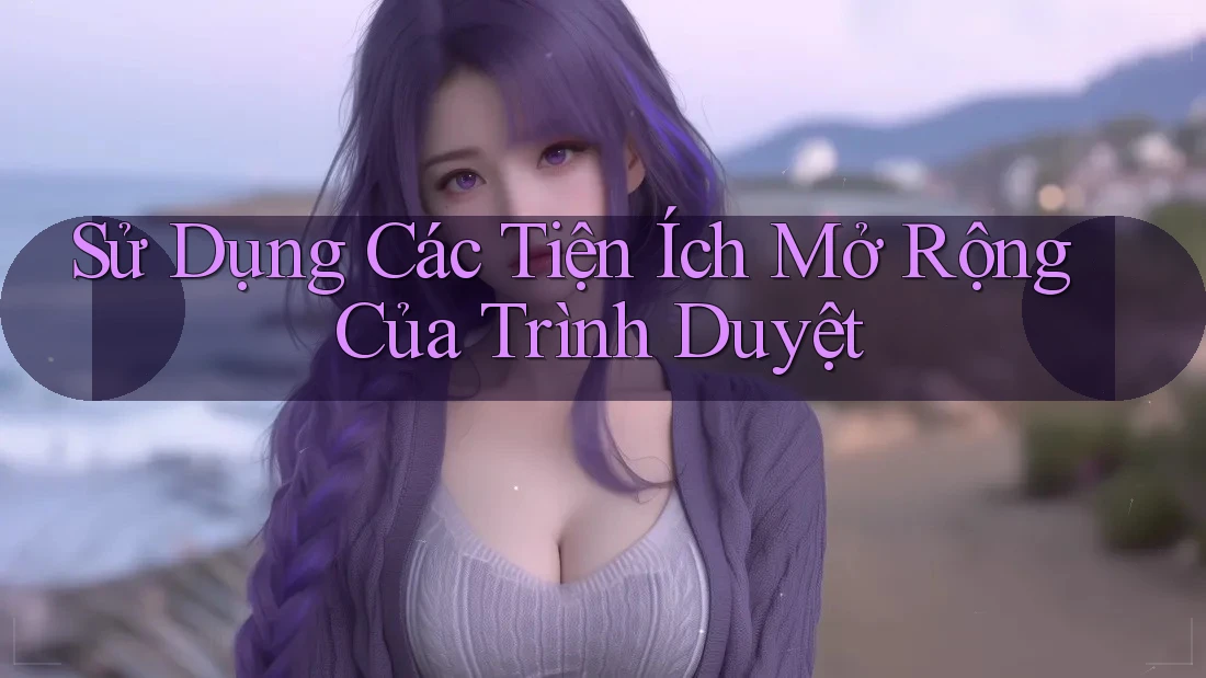 Sử Dụng Các Tiện Ích Mở Rộng Của Trình Duyệt