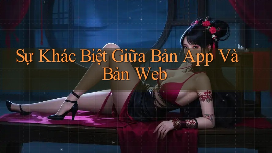 Sự Khác Biệt Giữa Bản App Và Bản Web