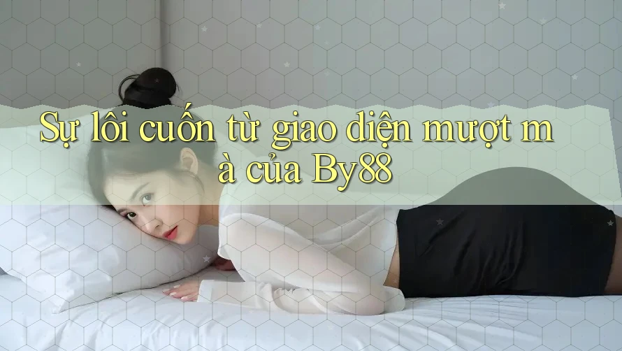 Sự lôi cuốn từ giao diện mượt mà của By88 Sự lôi cuốn từ giao diện mượt mà của By88