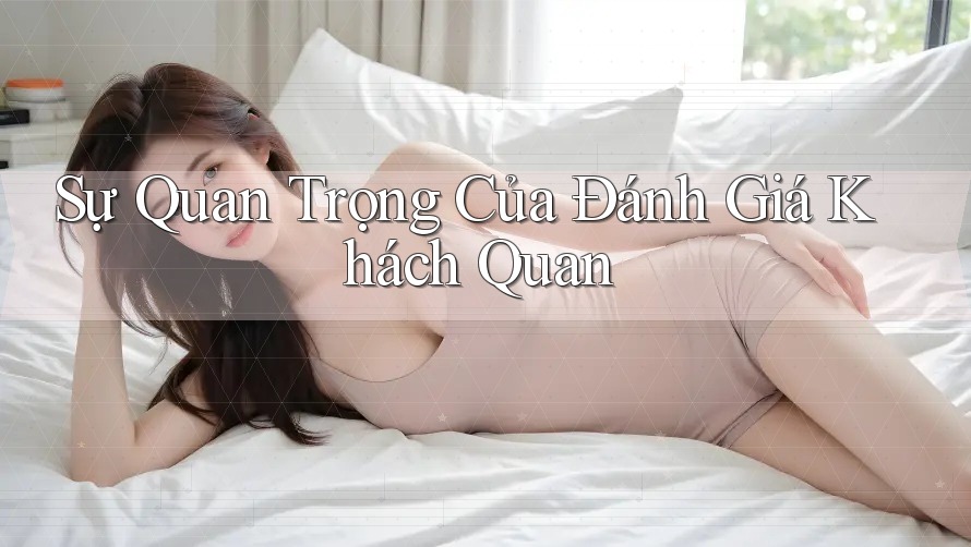Sự Quan Trọng Của Đánh Giá Khách Quan Sự Quan Trọng Của Đánh Giá Khách Quan