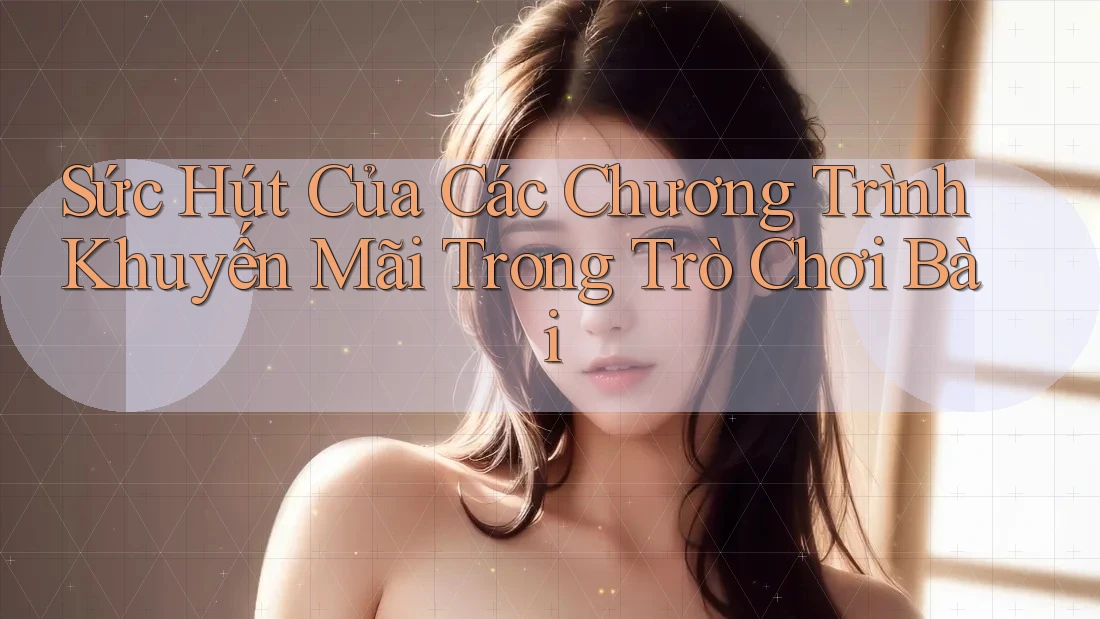Sức Hút Của Các Chương Trình Khuyến Mãi Trong Trò Chơi Bài Sức Hút Của Các Chương Trình Khuyến Mãi Trong Trò Chơi Bài