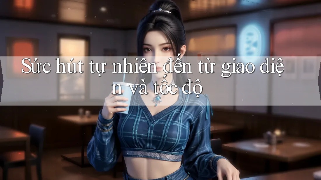 Sức hút tự nhiên đến từ giao diện và tốc độ Sức hút tự nhiên đến từ giao diện và tốc độ