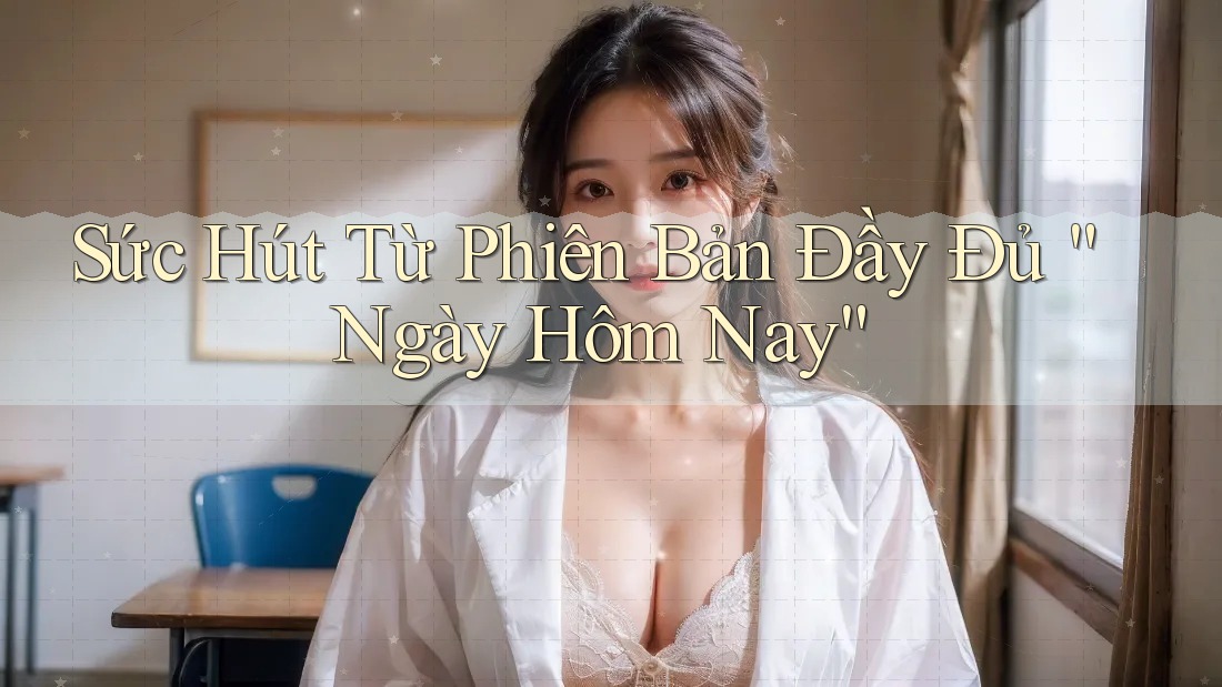 Sức Hút Từ Phiên Bản Đầy Đủ “Ngày Hôm Nay” Sức Hút Từ Phiên Bản Đầy Đủ “Ngày Hôm Nay”