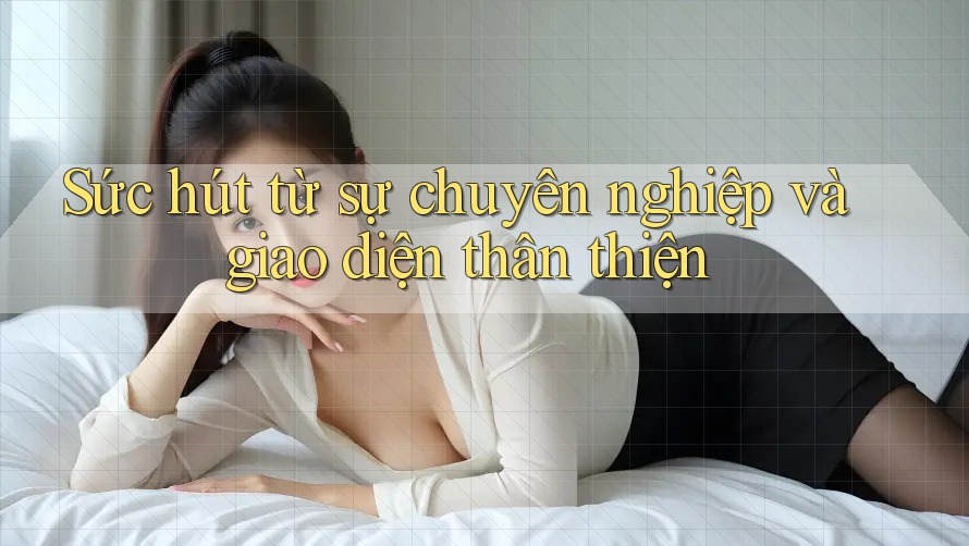 Sức hút từ sự chuyên nghiệp và giao diện thân thiện Sức hút từ sự chuyên nghiệp và giao diện thân thiện