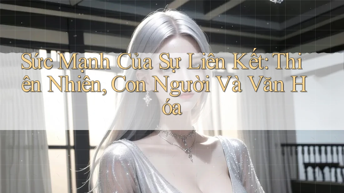 Sức Mạnh Của Sự Liên Kết: Thiên Nhiên, Con Người Và Văn Hóa