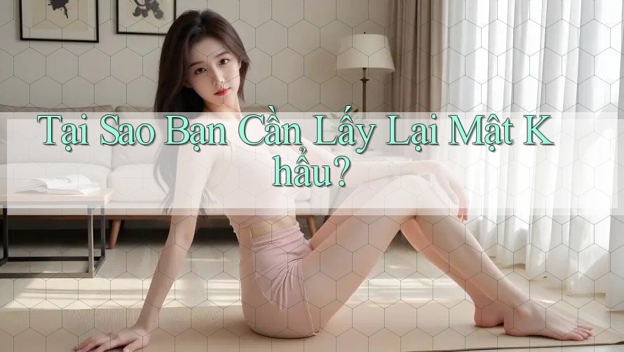 Tại Sao Bạn Cần Lấy Lại Mật Khẩu? Tại Sao Bạn Cần Lấy Lại Mật Khẩu?