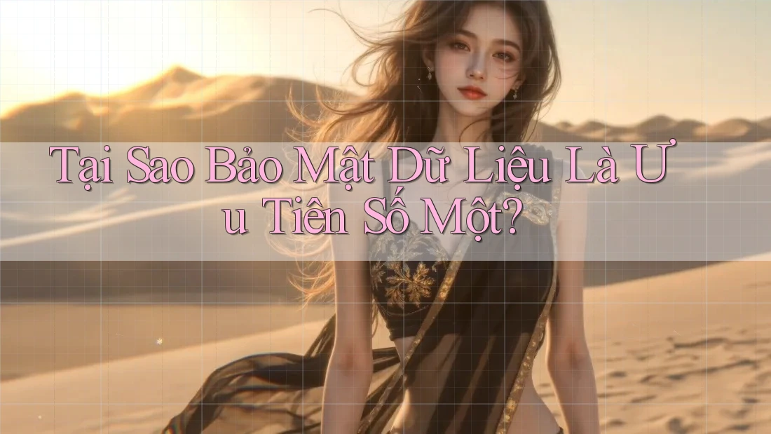 Tại Sao Bảo Mật Dữ Liệu Là Ưu Tiên Số Một? Tại Sao Bảo Mật Dữ Liệu Là Ưu Tiên Số Một?