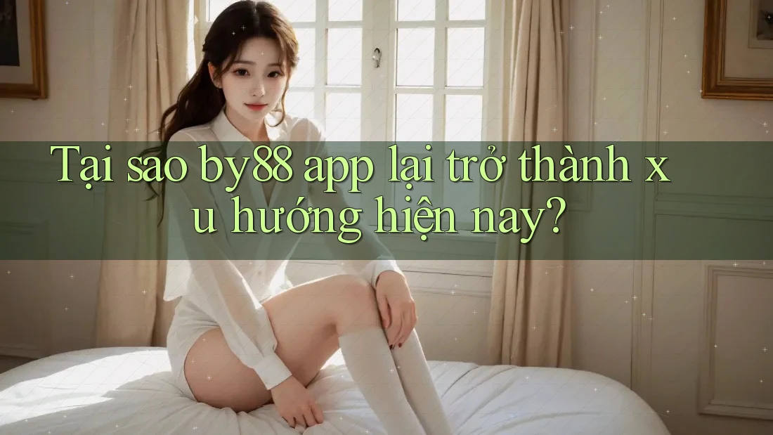 Tại sao by88 app lại trở thành xu hướng hiện nay? Tại sao by88 app lại trở thành xu hướng hiện nay?