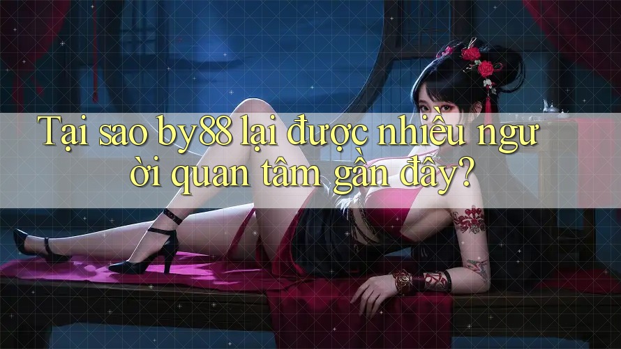 Tại sao by88 lại được nhiều người quan tâm gần đây? Tại sao by88 lại được nhiều người quan tâm gần đây?