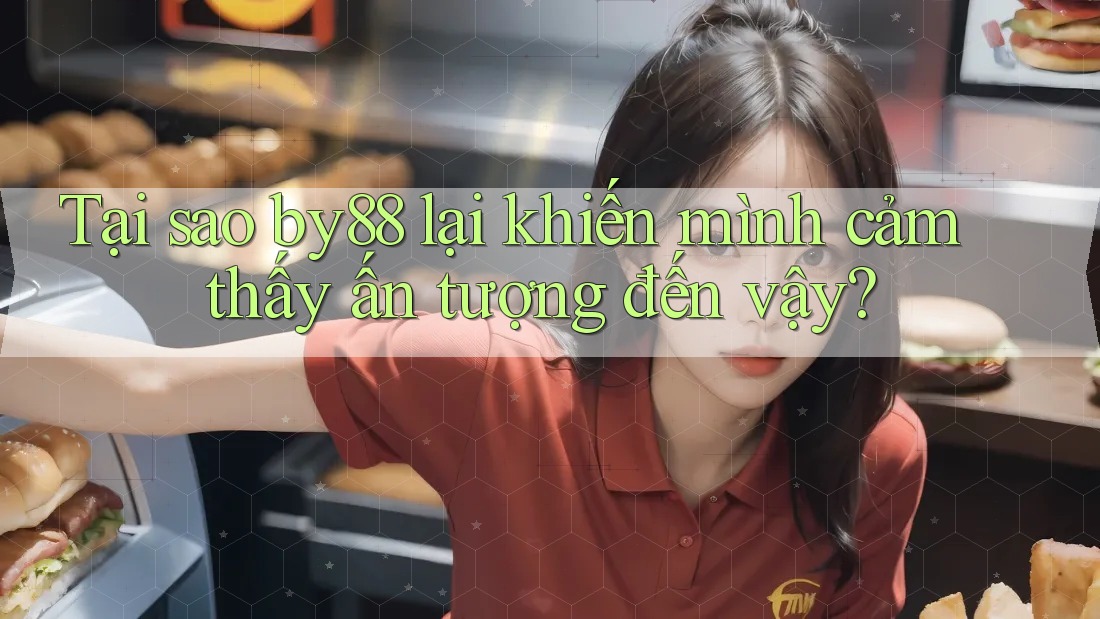 Tại sao by88 lại khiến mình cảm thấy ấn tượng đến vậy? Tại sao by88 lại khiến mình cảm thấy ấn tượng đến vậy?