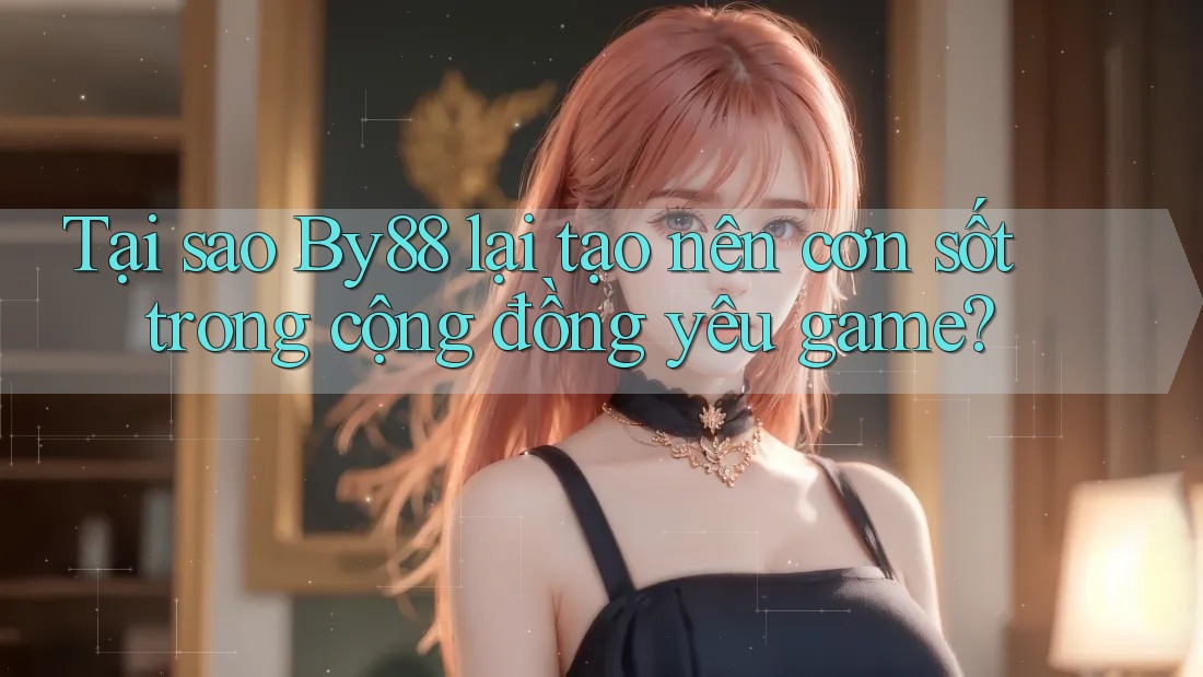 Tại sao By88 lại tạo nên cơn sốt trong cộng đồng yêu game? Tại sao By88 lại tạo nên cơn sốt trong cộng đồng yêu game?