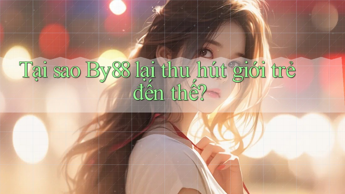 Tại sao By88 lại thu hút giới trẻ đến thế? Tại sao By88 lại thu hút giới trẻ đến thế?