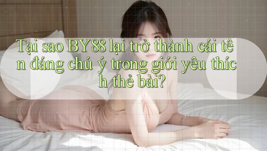 Tại sao BY88 lại trở thành cái tên đáng chú ý trong giới yêu thích thẻ bài? Tại sao BY88 lại trở thành cái tên đáng chú ý trong giới yêu thích thẻ bài?