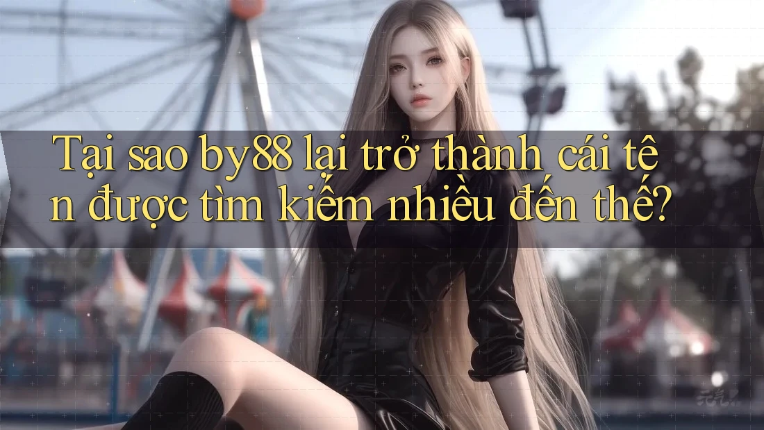 Tại sao by88 lại trở thành cái tên được tìm kiếm nhiều đến thế? Tại sao by88 lại trở thành cái tên được tìm kiếm nhiều đến thế?