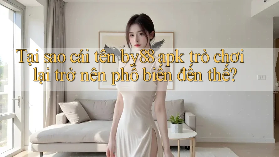 Tại sao cái tên by88 apk trò chơi lại trở nên phổ biến đến thế? Tại sao cái tên by88 apk trò chơi lại trở nên phổ biến đến thế?