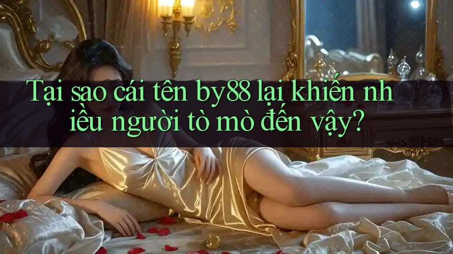 Tại sao cái tên by88 lại khiến nhiều người tò mò đến vậy? Tại sao cái tên by88 lại khiến nhiều người tò mò đến vậy?