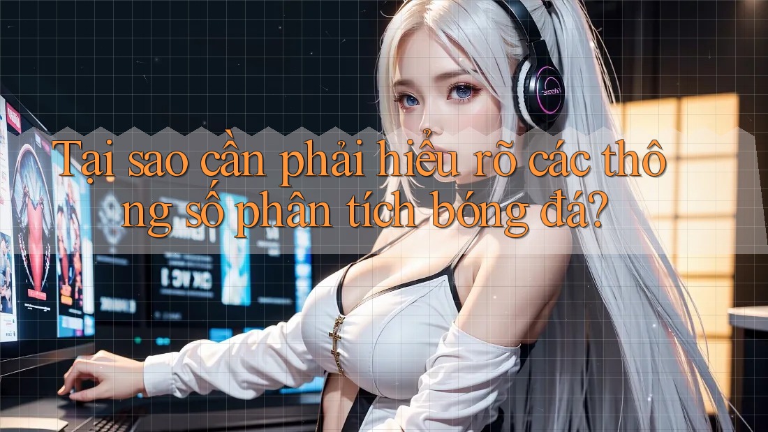Tại sao cần phải hiểu rõ các thông số phân tích bóng đá?