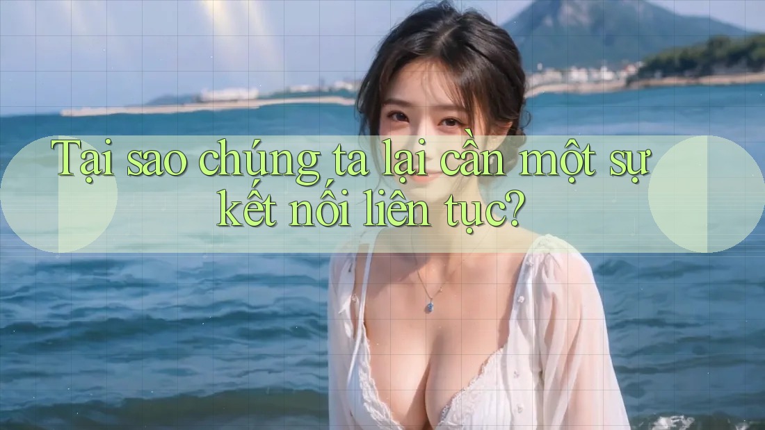 Tại sao chúng ta lại cần một sự kết nối liên tục? Tại sao chúng ta lại cần một sự kết nối liên tục?