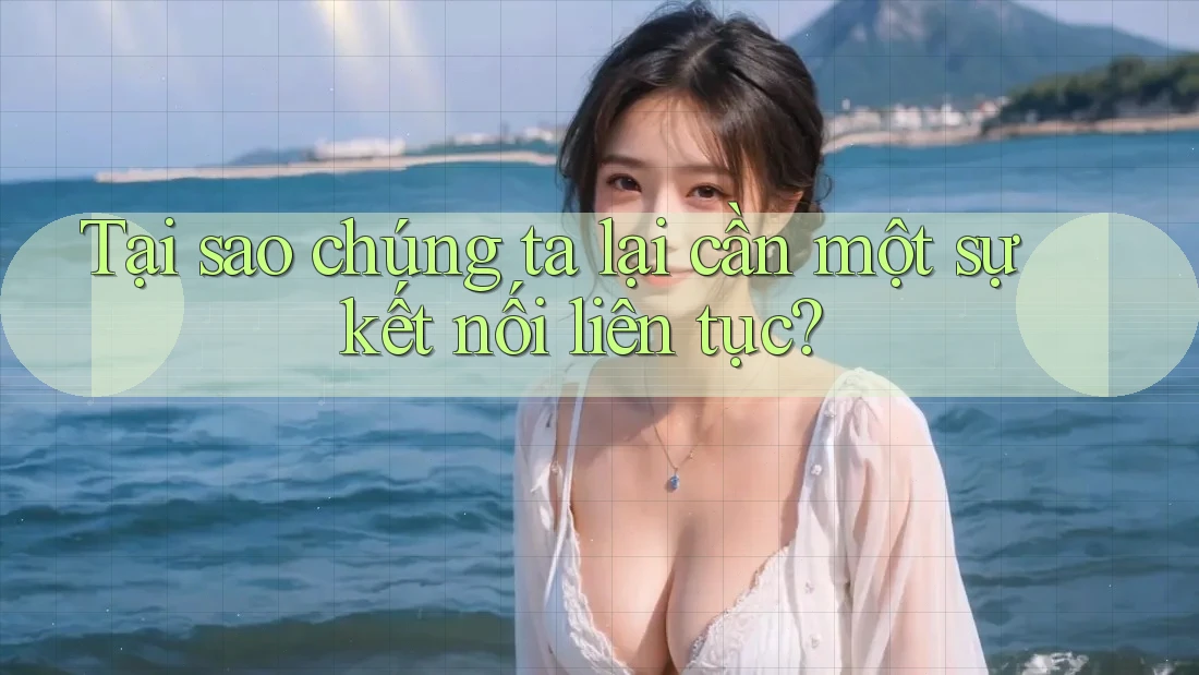 Tại sao chúng ta lại cần một sự kết nối liên tục? Tại sao chúng ta lại cần một sự kết nối liên tục?
