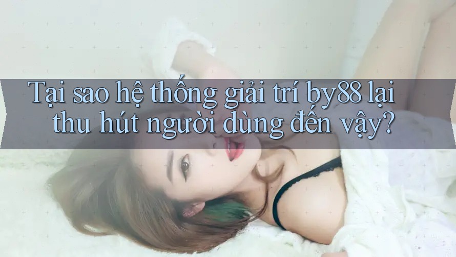 Tại sao hệ thống giải trí by88 lại thu hút người dùng đến vậy? Tại sao hệ thống giải trí by88 lại thu hút người dùng đến vậy?