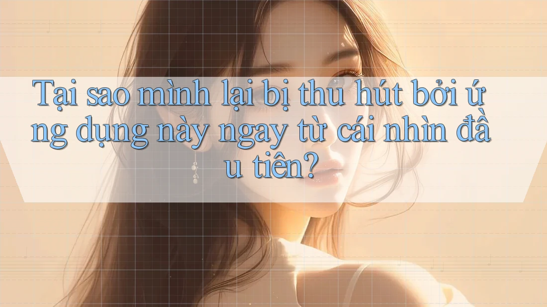 Tại sao mình lại bị thu hút bởi ứng dụng này ngay từ cái nhìn đầu tiên? Tại sao mình lại bị thu hút bởi ứng dụng này ngay từ cái nhìn đầu tiên?